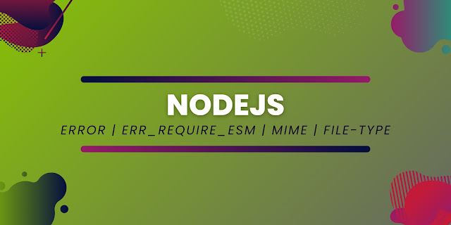 NodeJS | Error | ERR_REQUIRE_ESM | Package | Plugin | mime | file-type