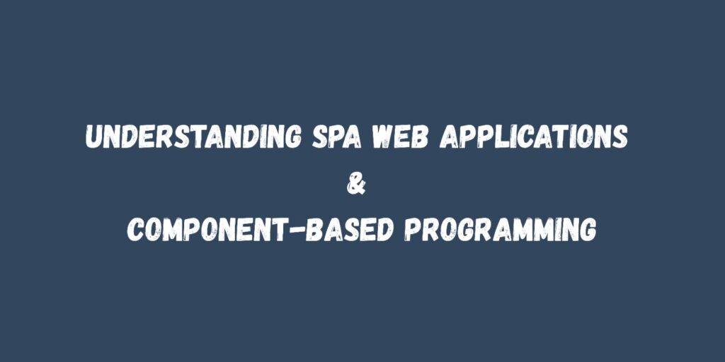 Understanding SPA Web Applications & Component-Based Programming