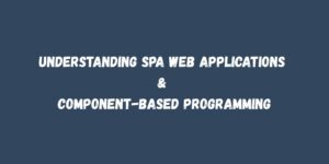 Understanding SPA Web Applications & Component-Based Programming